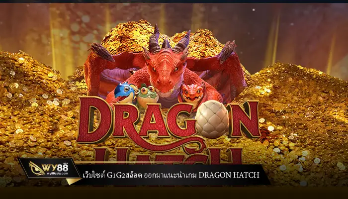 เว็บไซต์ g1g2สล็อต ออกมาแนะนำเกม Dragon Hatch