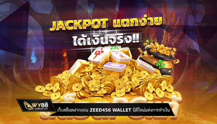 เว็บสล็อตฝากถอน zeed456 wallet มิติใหม่แห่งการทำเงิน